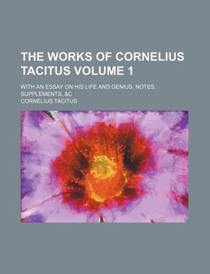 Book cover for The Works of Cornelius Tacitus Volume 1; With an Essay on His Life and Genius, Notes, Supplements, &C