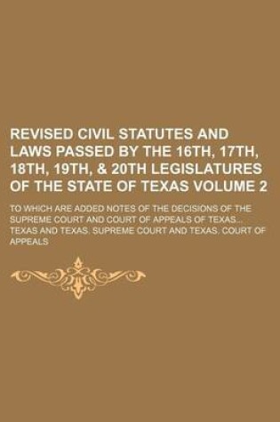 Cover of Revised Civil Statutes and Laws Passed by the 16th, 17th, 18th, 19th, & 20th Legislatures of the State of Texas Volume 2; To Which Are Added Notes of the Decisions of the Supreme Court and Court of Appeals of Texas...