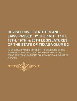 Book cover for Revised Civil Statutes and Laws Passed by the 16th, 17th, 18th, 19th, & 20th Legislatures of the State of Texas Volume 2; To Which Are Added Notes of the Decisions of the Supreme Court and Court of Appeals of Texas...