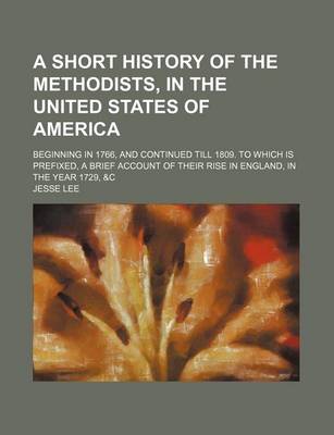 Book cover for A Short History of the Methodists, in the United States of America; Beginning in 1766, and Continued Till 1809. to Which Is Prefixed, a Brief Account of Their Rise in England, in the Year 1729, &C