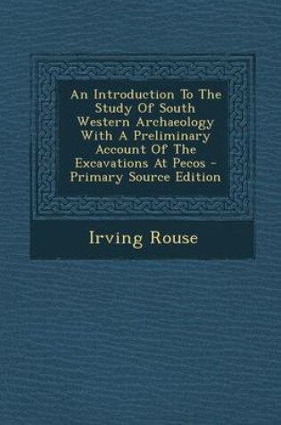 Cover of An Introduction to the Study of South Western Archaeology with a Preliminary Account of the Excavations at Pecos - Primary Source Edition