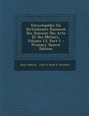 Book cover for Encyclopedie Ou Dictionnaire Raisonne Des Sciences Des Arts Et Des Metiers, Volume 13, Part 1