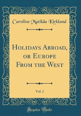 Book cover for Holidays Abroad, or Europe From the West, Vol. 1 (Classic Reprint)