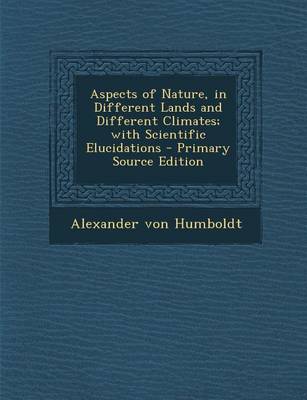 Book cover for Aspects of Nature, in Different Lands and Different Climates; With Scientific Elucidations - Primary Source Edition