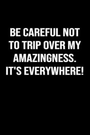 Cover of Be Careful Not To Trip Over My Amazingness It's Everywhere