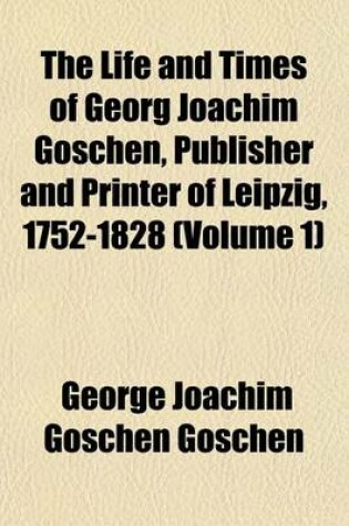 Cover of The Life and Times of Georg Joachim Goschen, Publisher and Printer of Leipzig, 1752-1828