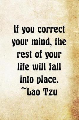 Book cover for If You Correct Your Mind, The Rest Of Your Life Will Fall Into Place Lao Tzu