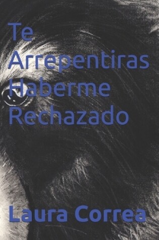 Cover of Te Arrepentiras Haberme Rechazado