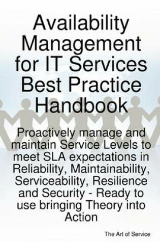 Cover of Availability Management for It Services Best Practice Handbook - Proactively Manage and Maintain Service Levels to Meet Sla Expectations in Reliability, Maintainability, Serviceability, Resilience and Security - Ready to Use Bringing Theory Into Action