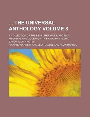 Book cover for The Universal Anthology; A Collection of the Best Literature, Ancient, Mediaeval and Modern, with Biographical and Explanatory Notes Volume 8