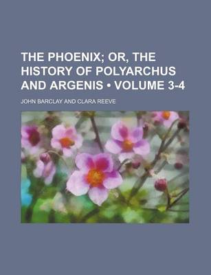 Book cover for The Phoenix (Volume 3-4); Or, the History of Polyarchus and Argenis