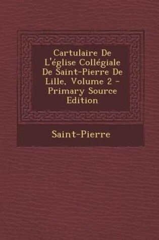 Cover of Cartulaire de L'Eglise Collegiale de Saint-Pierre de Lille, Volume 2 - Primary Source Edition