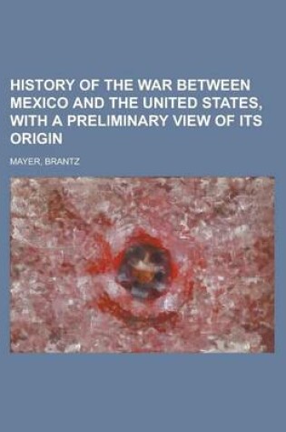 Cover of History of the War Between Mexico and the United States, with a Preliminary View of Its Origin (Volume 1)