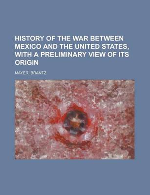 Book cover for History of the War Between Mexico and the United States, with a Preliminary View of Its Origin (Volume 1)