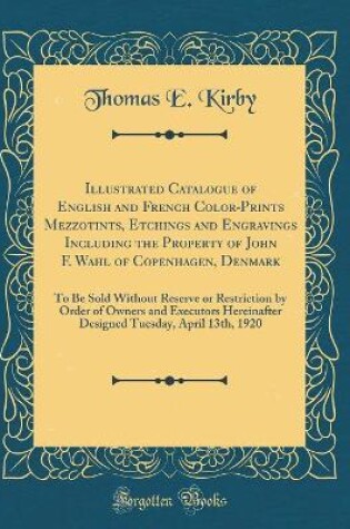 Cover of Illustrated Catalogue of English and French Color-Prints Mezzotints, Etchings and Engravings Including the Property of John F. Wahl of Copenhagen, Denmark: To Be Sold Without Reserve or Restriction by Order of Owners and Executors Hereinafter Designed Tue