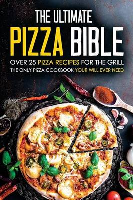 Book cover for The Ultimate Pizza Bible - Over 25 Pizza Recipes for the Grill