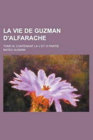 Cover of La Vie de Guzman D'Alfarache; Tome III, Contenant La V Et VI Partie