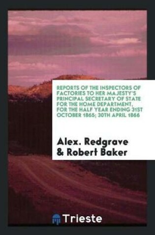 Cover of Reports of the Inspectors of Factories to Her Majesty's Principal Secretary of State for the Home Department, for the Half Year Ending 31st October 1865; 30th April 1866