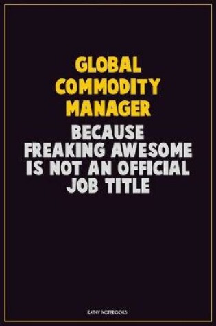 Cover of Global Commodity Manager, Because Freaking Awesome Is Not An Official Job Title