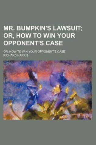 Cover of Mr. Bumpkin's Lawsuit; Or, How to Win Your Opponent's Case. Or, How to Win Your Opponent's Case