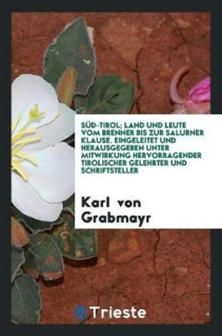 Cover of Sud-Tirol; Land Und Leute Vom Brenner Bis Zur Salurner Klause. Eingeleitet Und Hrsg. Unter Mitwirkung Hervorragender Tirolischer Gelehrter Und Schriftsteller Von Karl Von Grabmayr