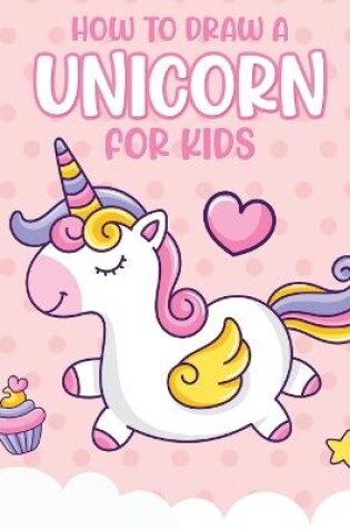 Cover of How To Draw A Unicorn For Kids
