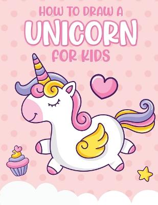 Book cover for How To Draw A Unicorn For Kids