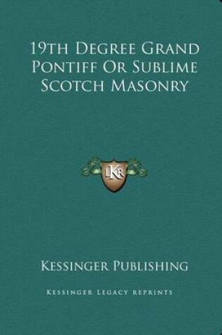 Cover of 19th Degree Grand Pontiff or Sublime Scotch Masonry