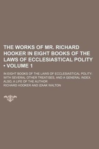 Cover of The Works of Mr. Richard Hooker in Eight Books of the Laws of Ecclesiastical Polity (Volume 1); In Eight Books of the Laws of Ecclesiastical Polity with Several Other Treatises, and a General Index. Also, a Life of the Author