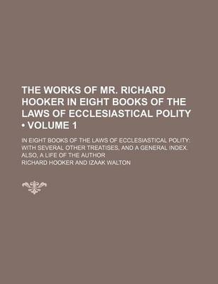 Book cover for The Works of Mr. Richard Hooker in Eight Books of the Laws of Ecclesiastical Polity (Volume 1); In Eight Books of the Laws of Ecclesiastical Polity with Several Other Treatises, and a General Index. Also, a Life of the Author