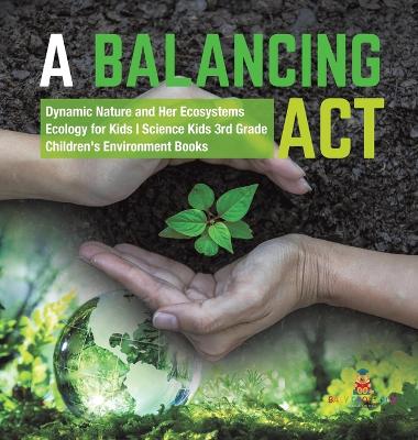 Cover of A Balancing Act Dynamic Nature and Her Ecosystems Ecology for Kids Science Kids 3rd Grade Children's Environment Books