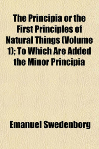 Cover of The Principia or the First Principles of Natural Things (Volume 1); To Which Are Added the Minor Principia