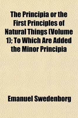 Book cover for The Principia or the First Principles of Natural Things (Volume 1); To Which Are Added the Minor Principia