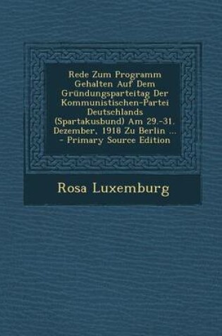Cover of Rede Zum Programm Gehalten Auf Dem Grundungsparteitag Der Kommunistischen-Partei Deutschlands (Spartakusbund) Am 29.-31. Dezember, 1918 Zu Berlin ...
