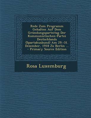 Book cover for Rede Zum Programm Gehalten Auf Dem Grundungsparteitag Der Kommunistischen-Partei Deutschlands (Spartakusbund) Am 29.-31. Dezember, 1918 Zu Berlin ...