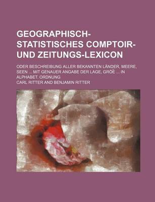 Book cover for Geographisch-Statistisches Comptoir- Und Zeitungs-Lexicon; Oder Beschreibung Aller Bekannten Lander, Meere, Seen ... Mit Genauer Angabe Der Lage, Groe ... in Alphabet. Ordnung