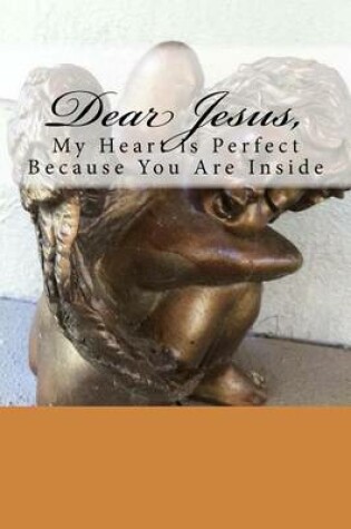 Cover of Dear Jesus, My Heart is Perfect Because You Are Inside