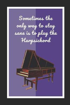 Book cover for Sometimes The Only Way To Stay Sane Is To Play The Harpsichord