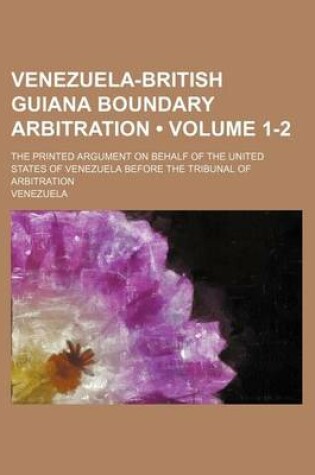 Cover of Venezuela-British Guiana Boundary Arbitration (Volume 1-2); The Printed Argument on Behalf of the United States of Venezuela Before the Tribunal of Arbitration