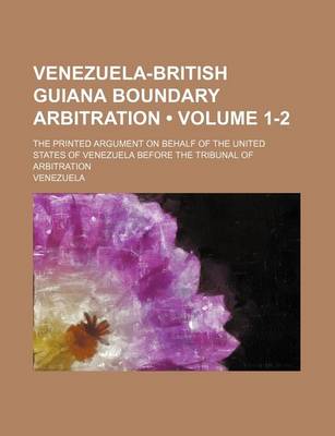 Book cover for Venezuela-British Guiana Boundary Arbitration (Volume 1-2); The Printed Argument on Behalf of the United States of Venezuela Before the Tribunal of Arbitration