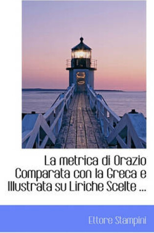 Cover of La Metrica Di Orazio Comparata Con La Greca E Illustrata Su Liriche Scelte ...