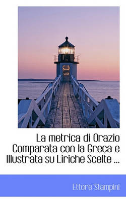 Book cover for La Metrica Di Orazio Comparata Con La Greca E Illustrata Su Liriche Scelte ...