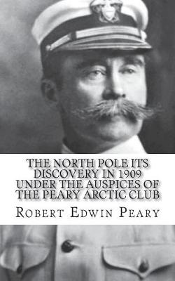 Book cover for The North Pole Its Discovery in 1909 under the auspices of the Peary Arctic Club