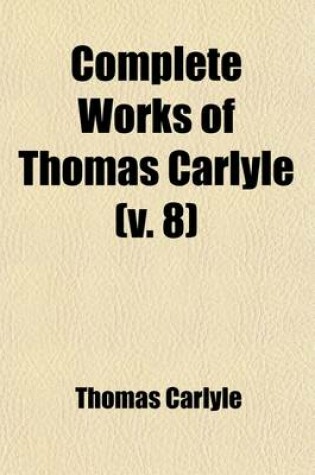 Cover of Complete Works of Thomas Carlyle (Volume 8); The Life of Friedrich Schiller, Comprehending an Examination of His Works