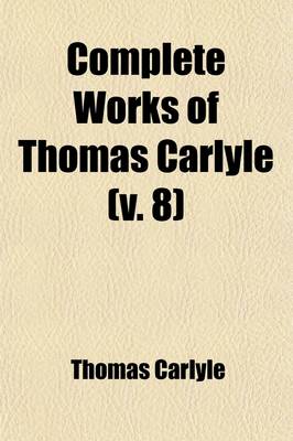 Book cover for Complete Works of Thomas Carlyle (Volume 8); The Life of Friedrich Schiller, Comprehending an Examination of His Works