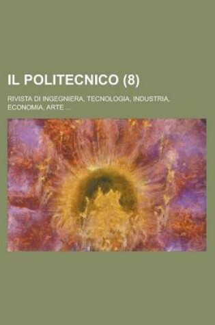 Cover of Il Politecnico (8); Rivista Di Ingegniera, Tecnologia, Industria, Economia, Arte