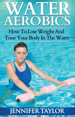 Cover of Water Aerobics - How To Lose Weight And Tone Your Body In The Water