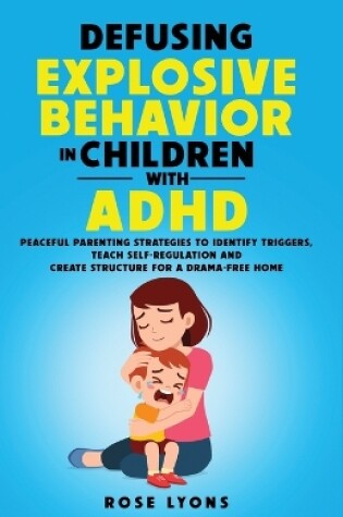 Cover of Defusing Explosive Behavior in Children with ADHD Peaceful Parenting Strategies to Identify Triggers Teach Self-Regulation and Create Structure for a Drama-Free Home