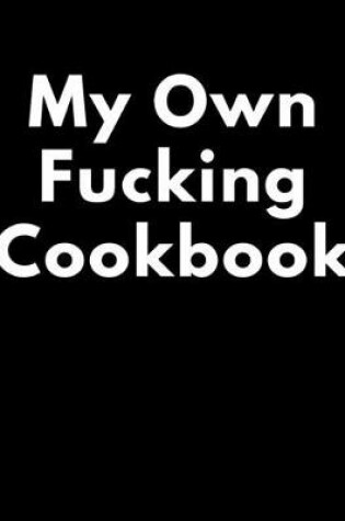 Cover of My Own Fucking Cookbook