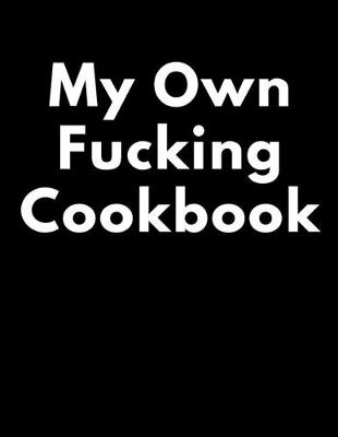 Book cover for My Own Fucking Cookbook